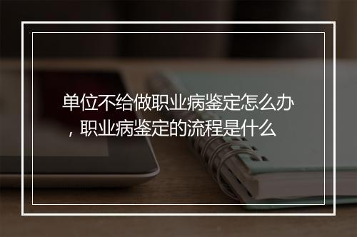 单位不给做职业病鉴定怎么办，职业病鉴定的流程是什么