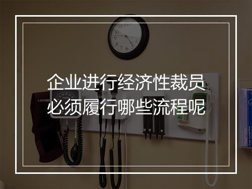 企业进行经济性裁员必须履行哪些流程呢