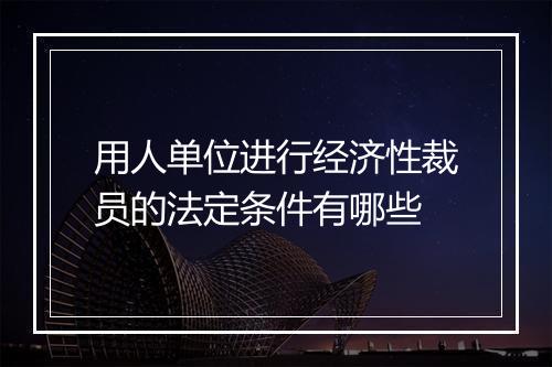 用人单位进行经济性裁员的法定条件有哪些