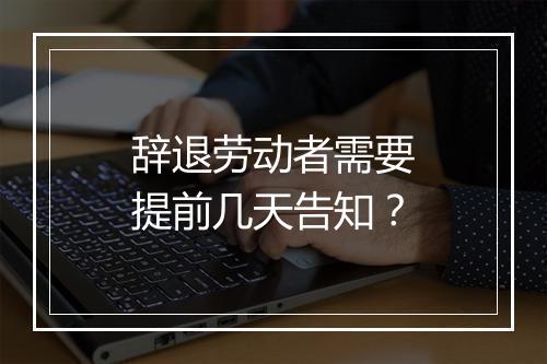 辞退劳动者需要提前几天告知？