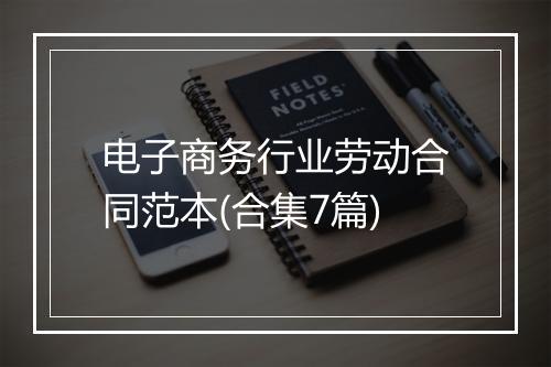 电子商务行业劳动合同范本(合集7篇)