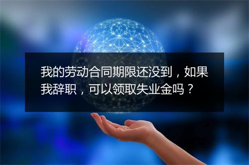 我的劳动合同期限还没到，如果我辞职，可以领取失业金吗？