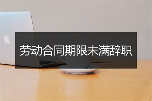 劳动合同期限未满辞职