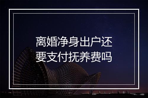 离婚净身出户还要支付抚养费吗