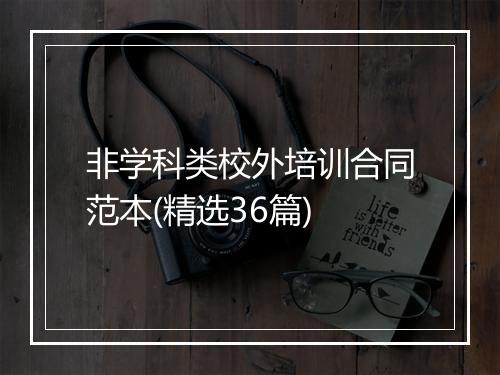 非学科类校外培训合同范本(精选36篇)