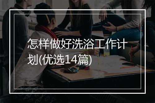 怎样做好洗浴工作计划(优选14篇)