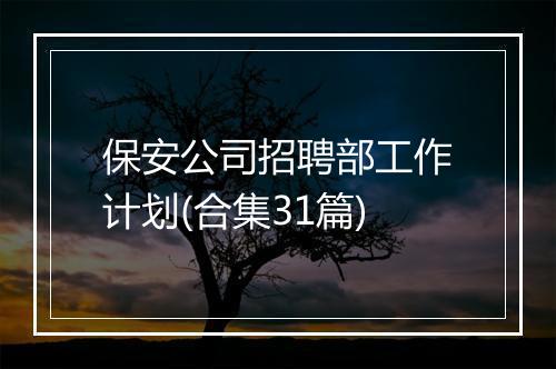 保安公司招聘部工作计划(合集31篇)