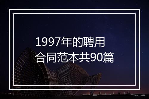 1997年的聘用合同范本共90篇