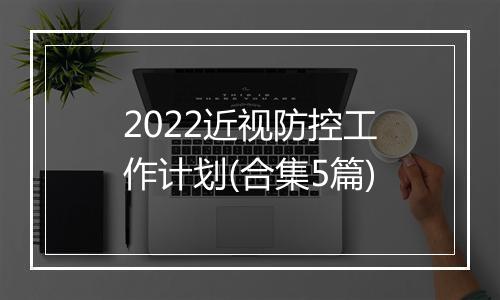 2022近视防控工作计划(合集5篇)