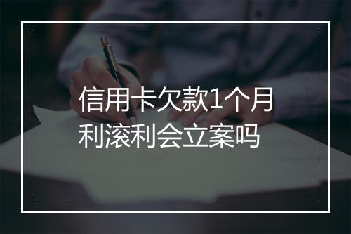 信用卡欠款1个月利滚利会立案吗