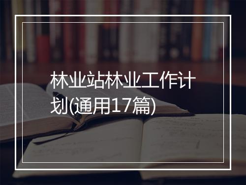 林业站林业工作计划(通用17篇)