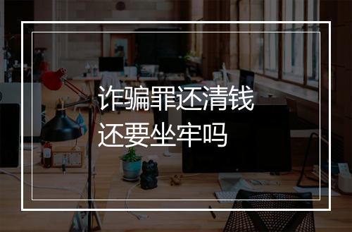 诈骗罪还清钱还要坐牢吗