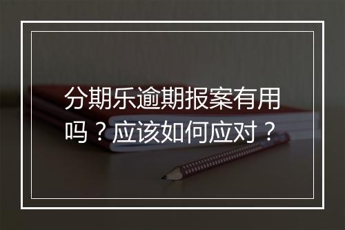 分期乐逾期报案有用吗？应该如何应对？