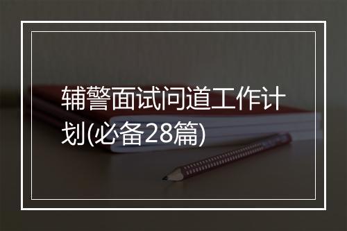 辅警面试问道工作计划(必备28篇)