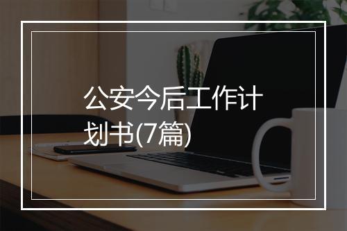 公安今后工作计划书(7篇)