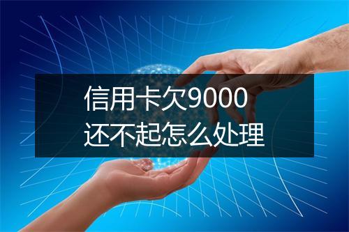 信用卡欠9000还不起怎么处理