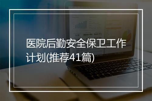 医院后勤安全保卫工作计划(推荐41篇)