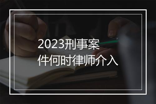 2023刑事案件何时律师介入