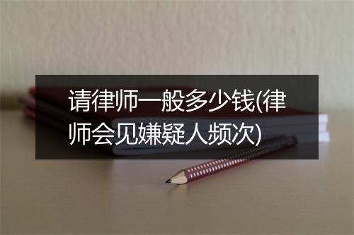 请律师一般多少钱(律师会见嫌疑人频次)