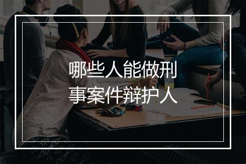 哪些人能做刑事案件辩护人