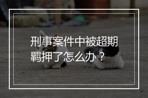 刑事案件中被超期羁押了怎么办？