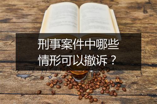刑事案件中哪些情形可以撤诉？
