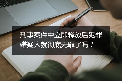 刑事案件中立即释放后犯罪嫌疑人就彻底无罪了吗？