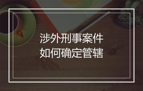 涉外刑事案件如何确定管辖