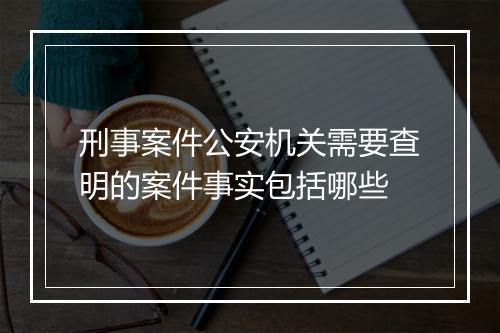 刑事案件公安机关需要查明的案件事实包括哪些