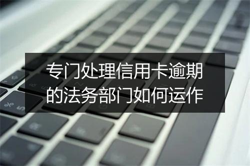 专门处理信用卡逾期的法务部门如何运作