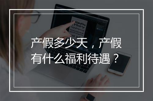 产假多少天，产假有什么福利待遇？