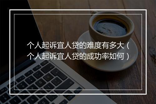 个人起诉宜人贷的难度有多大（个人起诉宜人贷的成功率如何）