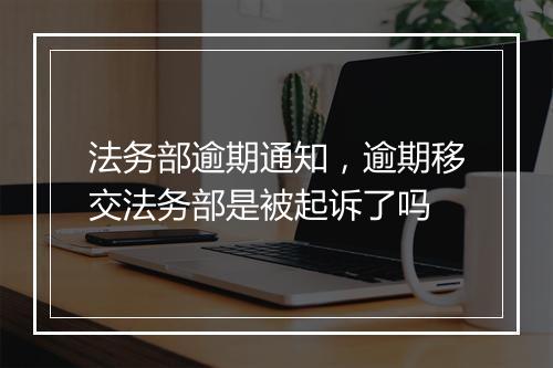 法务部逾期通知，逾期移交法务部是被起诉了吗