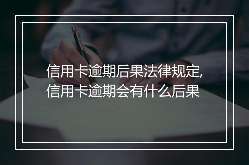 信用卡逾期后果法律规定,信用卡逾期会有什么后果