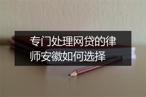 专门处理网贷的律师安徽如何选择