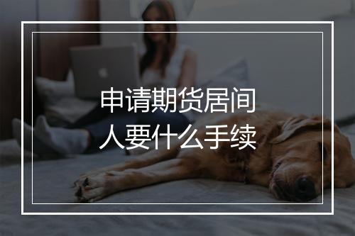 申请期货居间人要什么手续