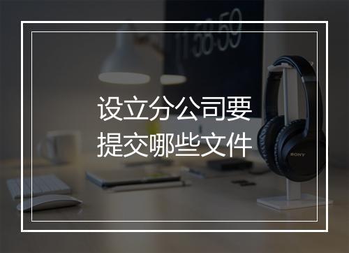 设立分公司要提交哪些文件