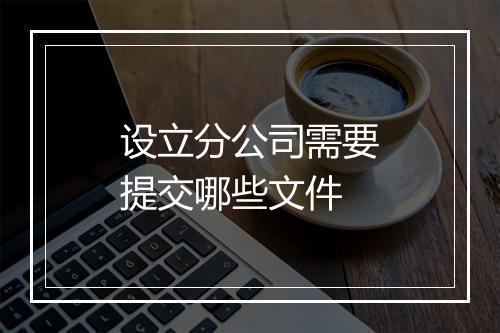 设立分公司需要提交哪些文件