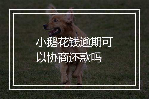 小鹅花钱逾期可以协商还款吗