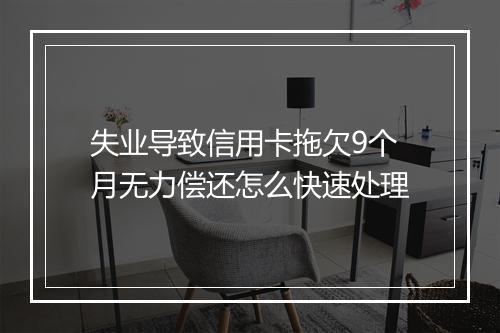 失业导致信用卡拖欠9个月无力偿还怎么快速处理