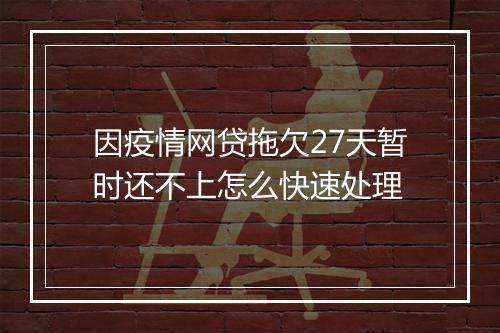 因疫情网贷拖欠27天暂时还不上怎么快速处理
