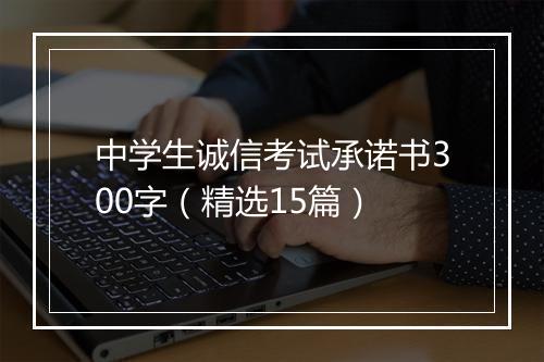 中学生诚信考试承诺书300字（精选15篇）