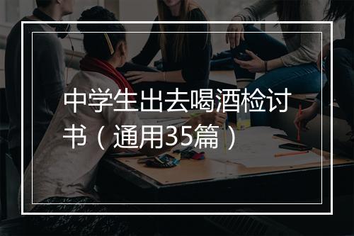 中学生出去喝酒检讨书（通用35篇）