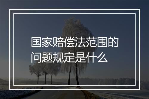 国家赔偿法范围的问题规定是什么