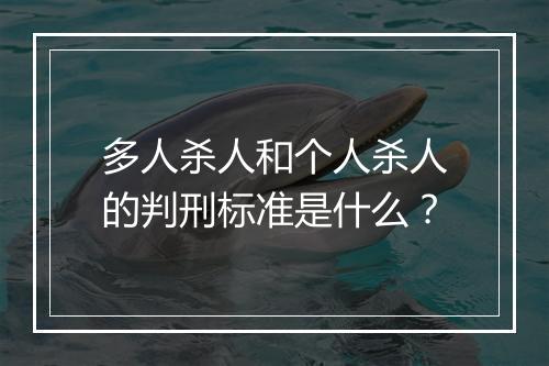 多人杀人和个人杀人的判刑标准是什么？