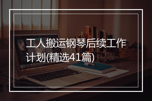工人搬运钢琴后续工作计划(精选41篇)