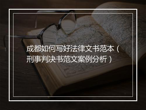 成都如何写好法律文书范本（刑事判决书范文案例分析）