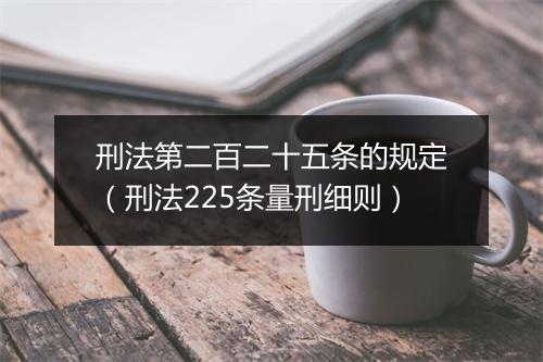 刑法第二百二十五条的规定（刑法225条量刑细则）