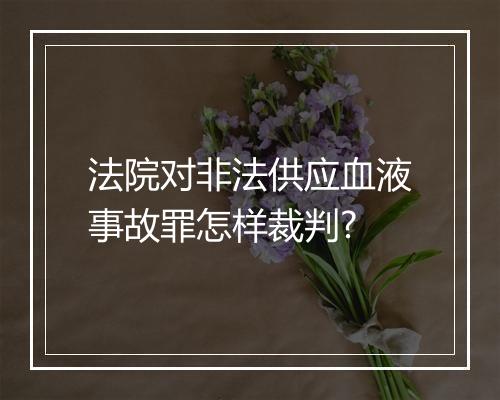 法院对非法供应血液事故罪怎样裁判?