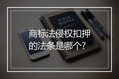 商标法侵权扣押的法条是哪个?